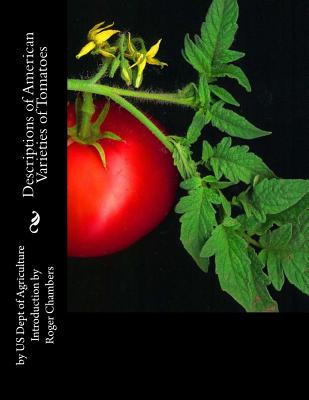 Descriptions of American Varieties of Tomatoes - Agriculture, Us Dept of, and Chambers, Roger (Introduction by)