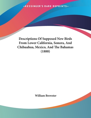 Descriptions of Supposed New Birds from Lower California, Sonora, and Chihuahua, Mexico, and the Bahamas (1888) - Brewster, William