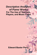 Descriptive Analyses Of Piano Works; For The Use Of Teachers, Players, And Music Clubs