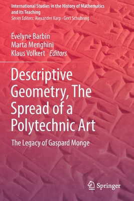 Descriptive Geometry, the Spread of a Polytechnic Art: The Legacy of Gaspard Monge - Barbin, velyne (Editor), and Menghini, Marta (Editor), and Volkert, Klaus (Editor)