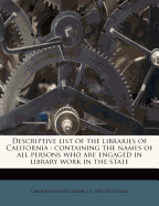 Descriptive List of the Libraries of California: Containing the Names of All Persons Who Are Engaged in Library Work in the State