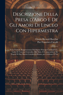 Descrizione Della Presa d'Argo E de Gli Amori Di Linceo Con Hipermestra: Festa Teatrale Rappresentata Dal Signor Principe Cardinal Gio. Carlo Di Toscana Generaliss. del Mare, E Comprotettore de Negozi Di Sua Maest? Cattolica in Roma, Per Celebrare Il Nat