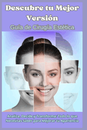 Descubre tu Mejor Versi?n: Gu?a de Cirug?a Est?tica: Analiza, Decide y Transforma: Todo lo que Necesitas Saber para Mejorar tu Apariencia