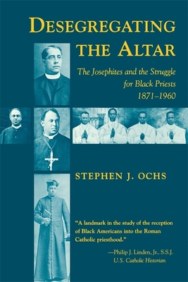 Desegregating the Altar: The Josephites and the Struggle for Black Priests, 1871--1960 - Ochs, Stephen J