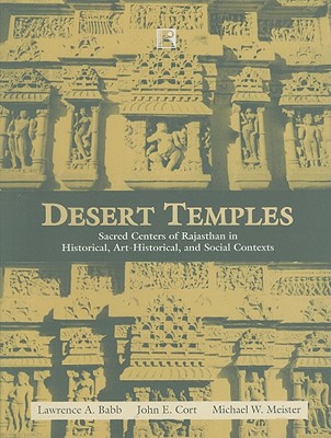 Desert Temples: Sacred Centers of Rajasthan in Historical, Art-Historical, and Social Contexts - Babb, Lawrence A, and Cort, John E, and Meister, Michael W