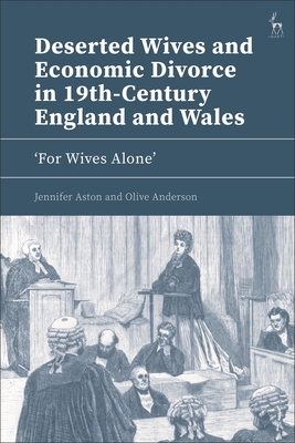 Deserted Wives and Economic Divorce in 19th-Century England and Wales: 'For Wives Alone' - Aston, Jennifer, and Anderson, Olive