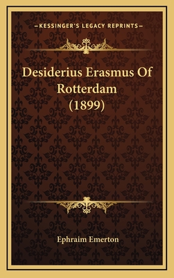 Desiderius Erasmus of Rotterdam (1899) - Emerton, Ephraim, Professor