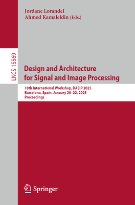 Design and Architecture for Signal and Image Processing: 18th International Workshop, DASIP 2025, Barcelona, Spain, January 20-22, 2025, Proceedings - Lorandel, Jordane (Editor), and Kamaleldin, Ahmed (Editor)