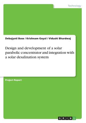 Design and development of a solar parabolic concentrator and integration with a solar desalination system - Bose, Debajyoti, and Goyal, Krishnam, and Bhardwaj, Vidushi