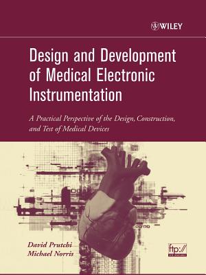 Design and Development of Medical Electronic Instrumentation: A Practical Perspective of the Design, Construction, and Test of Medical Devices - Prutchi, David, and Norris, Michael