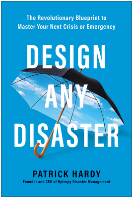 Design Any Disaster: The Revolutionary Blueprint to Master Your Next Crisis or Emergency - Hardy, Patrick