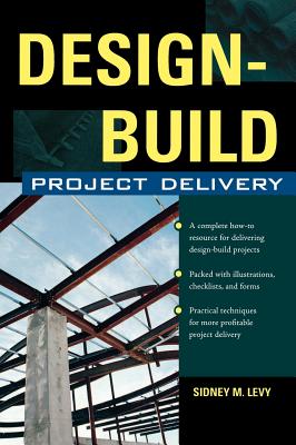 Design-Build Project Delivery: Managing the Building Process from Proposal Through Construction - Levy, Sidney