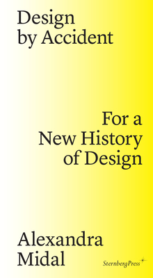 Design by Accident: For a New History of Design - Midal, Alexandra, and Fisher, Michelle Millar (Preface by), and Antonelli, Paola (Foreword by)