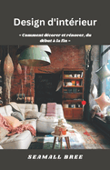 Design d'int?rieur: Comment d?corer et r?nover, du d?but ? la fin