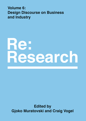 Design Discourse on Business and Industry: RE: Research, Volume 6 - Muratovski, Gjoko (Editor), and Vogel, Craig (Editor)