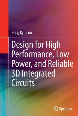 Design for High Performance, Low Power, and Reliable 3D Integrated Circuits - Lim, Sung Kyu