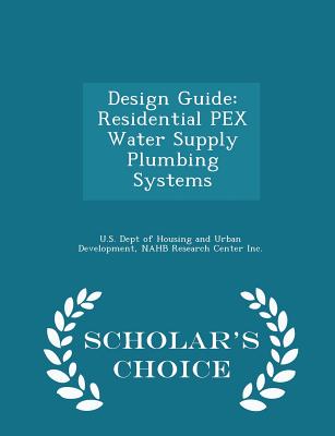 Design Guide: Residential Pex Water Supply Plumbing Systems - Scholar's Choice Edition - U S Dept of Housing and Urban Developme (Creator), and Nahb Research Center Inc (Creator)