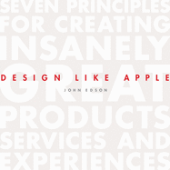 Design Like Apple: Seven Principles for Creating Insanely Great Products, Services, and Experiences