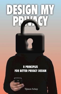 Design My Privacy: 8 Principles for Better Privacy Design - Schep, Tijmen