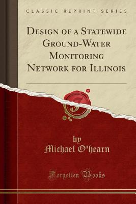Design of a Statewide Ground-Water Monitoring Network for Illinois (Classic Reprint) - O'Hearn, Michael