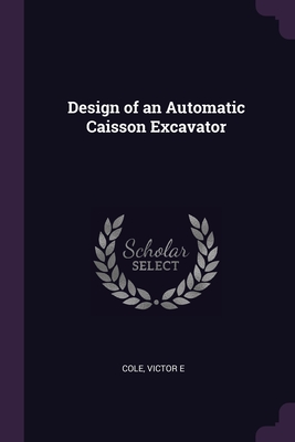 Design of an Automatic Caisson Excavator - Cole, Victor E