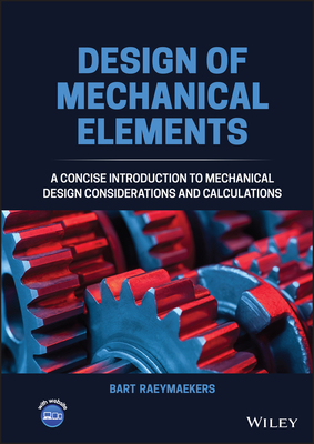 Design of Mechanical Elements: A Concise Introduction to Mechanical Design Considerations and Calculations - Raeymaekers, Bart