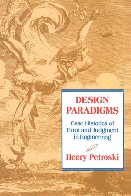 Design Paradigms: Case Histories of Error and Judgment in Engineering - Petroski, Henry