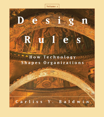Design Rules, Volume 2: How Technology Shapes Organizations - Baldwin, Carliss Y