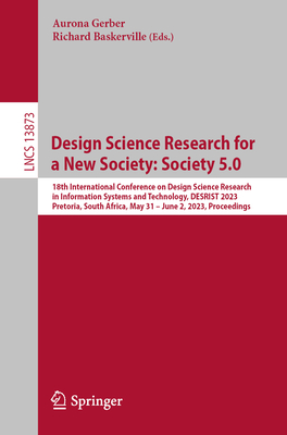 Design Science Research for a New Society: Society 5.0: 18th International Conference on Design Science Research in Information Systems and Technology, DESRIST 2023, Pretoria, South Africa, May 31 - June 2, 2023, Proceedings - Gerber, Aurona (Editor), and Baskerville, Richard (Editor)