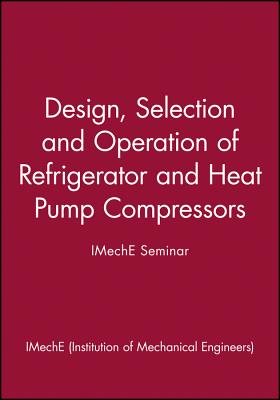 Design, Selection, and Operation of Refrigerator and Heat Pump Compressors: Achieving Economic Cost and Energy Efficiency - Imeche (Institution of Mechanical Engineers)