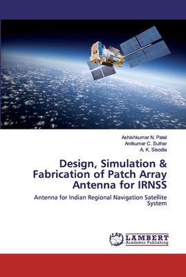 Design, Simulation & Fabrication of Patch Array Antenna for IRNSS - Patel, Ashishkumar N, and C Suthar, Anilkumar, and Sisodia, A K