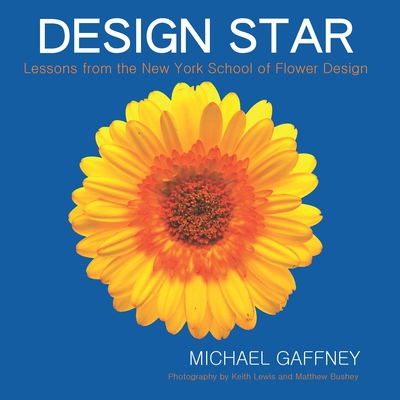 Design Star: Lessons from the New York School of Flower Design - Gaffney, Michael, and Lewis, Keith (Photographer), and Bushey, Matthew (Photographer)