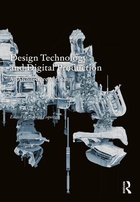 Design Technology and Digital Production: An Architecture Anthology - Esquivel, Gabriel (Editor)