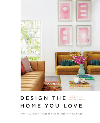 Design the Home You Love: Practical Styling Advice to Make the Most of Your Space   [An Interior Design Book] - Motayed, Emily, and Mayer, Lee