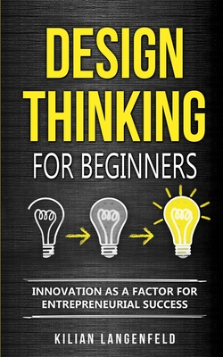 Design Thinking for Beginners: Innovation as a factor for entrepreneurial success - Langenfeld, Kilian