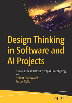 Design Thinking in Software and AI Projects: Proving Ideas Through Rapid Prototyping - Stackowiak, Robert, and Kelly, Tracey