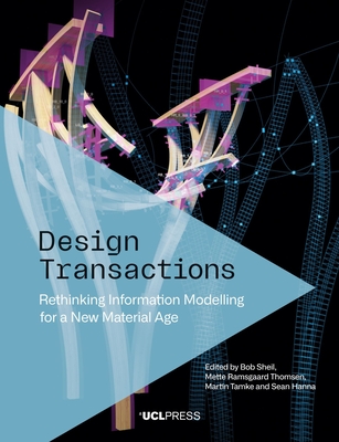 Design Transactions: Rethinking Information Modelling for a New Material Age - Sheil, Bob (Editor), and Thomsen, Mette Ramsgaard (Editor), and Tamke, Martin (Editor)