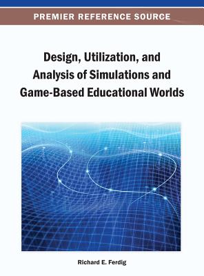 Design, Utilization, and Analysis of Simulations and Game-Based Educational Worlds - Ferdig, Richard E (Editor)