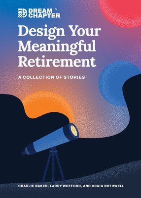 Design Your Meaningful Retirement: A Collection of Stories - Baker, Charlie, and Wofford, Larry, and Bothwell, Craig