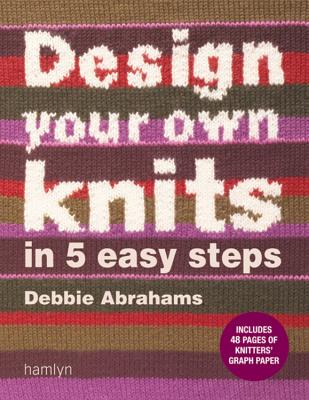 Design Your Own Knits in 5 Easy Steps - Abrahams, Debbie