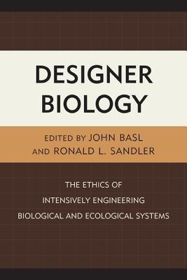 Designer Biology: The Ethics of Intensively Engineering Biological and Ecological Systems - Sandler, Ronald L (Editor), and Basl, John (Editor), and De Melo Martin, Immaculada (Contributions by)