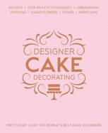 Designer Cake Decorating: Recipes and Step-by-step Techniques from Top Wedding Cake Makers