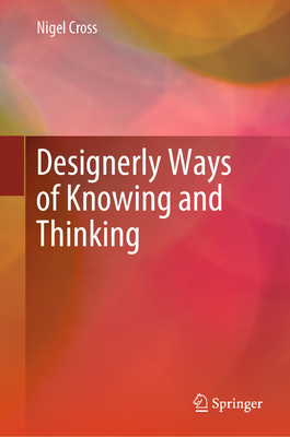 Designerly Ways of Knowing and Thinking - Cross, Nigel