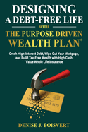 Designing a Debt-Free Life with the Purpose Driven Wealth Plan: Crush High-Interest Debt, Wipe Out Your Mortgage, and Build Tax-Free Wealth with High Cash Value Whole Life Insurance