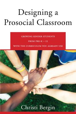 Designing a Prosocial Classroom: Fostering Collaboration in Students from PreK-12 with the Curriculum You Already Use - Bergin, Christi