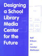 Designing a School Library Media Center for the Future - Erikson, Rolf, and Markuson, Carolyn