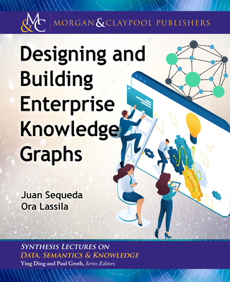 Designing and Building Enterprise Knowledge Graphs - Sequeda, Juan, and Lassila, Ora