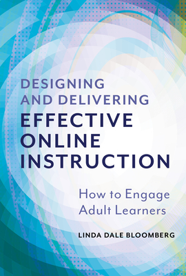 Designing and Delivering Effective Online Instruction: How to Engage Adult Learners - Bloomberg, Linda Dale