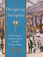 Designing Antiquity: Owen Jones, Ancient Egypt and the Crystal Palace