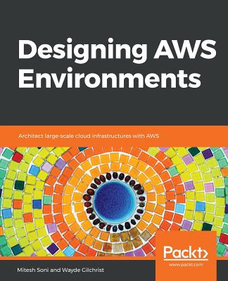 Designing AWS Environments: Architect large-scale cloud infrastructures with AWS - Soni, Mitesh, and Gilchrist, Wayde